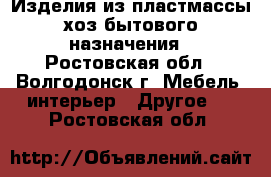 Изделия из пластмассы хоз-бытового назначения - Ростовская обл., Волгодонск г. Мебель, интерьер » Другое   . Ростовская обл.